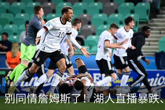 别同情詹姆斯了！湖人直播暴跌、市值缩水？王朝崩塌只是资本骗局